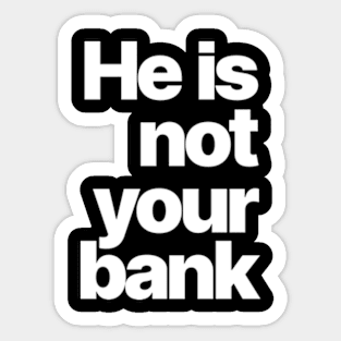 HE IS NOT YOUR BANK Sticker